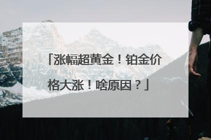 涨幅超黄金！铂金价格大涨！啥原因？