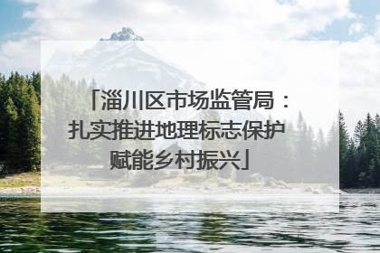 淄川区市场监管局：扎实推进地理标志保护 赋能乡村振兴
