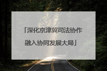 深化京津冀司法协作 融入协同发展大局