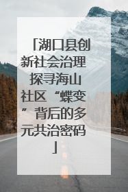 湖口县创新社会治理 探寻海山社区“蝶变”背后的多元共治密码
