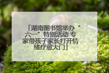 湖南图书馆举办“六一”特别活动 专家带孩子家长打开情绪疗愈大门