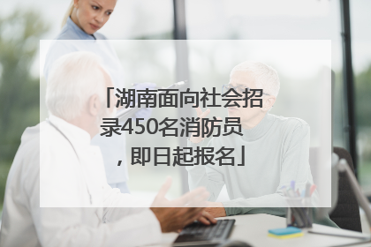 湖南面向社会招录450名消防员，即日起报名