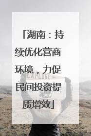 湖南：持续优化营商环境，力促民间投资提质增效