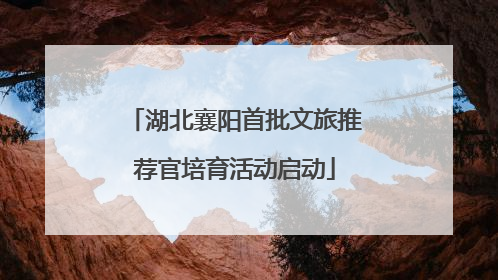 湖北襄阳首批文旅推荐官培育活动启动