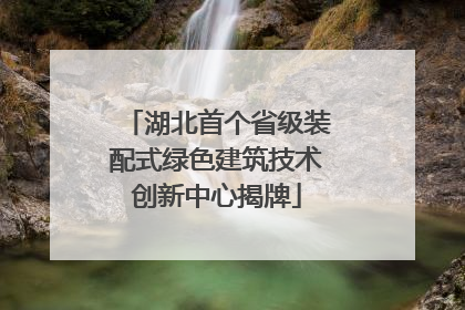 湖北首个省级装配式绿色建筑技术创新中心揭牌