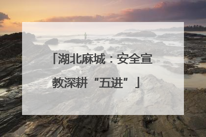 湖北麻城：安全宣教深耕“五进”