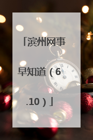 滨州网事早知道（6.10）