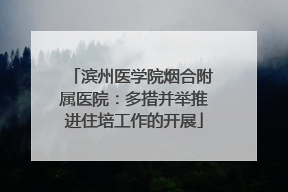滨州医学院烟合附属医院：多措并举推进住培工作的开展