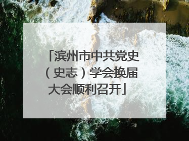 滨州市中共党史（史志）学会换届大会顺利召开