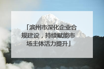 滨州市深化企业合规建设，持续赋能市场主体活力提升