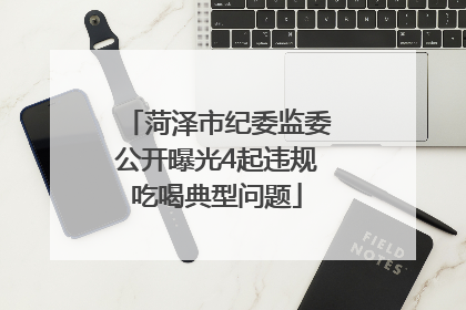 菏泽市纪委监委公开曝光4起违规吃喝典型问题
