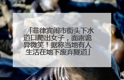 菲律宾闹市街头下水道口爬出女子，面露诡异微笑！据称当地有人生活在地下废弃隧道