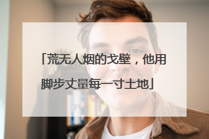 荒无人烟的戈壁，他用脚步丈量每一寸土地