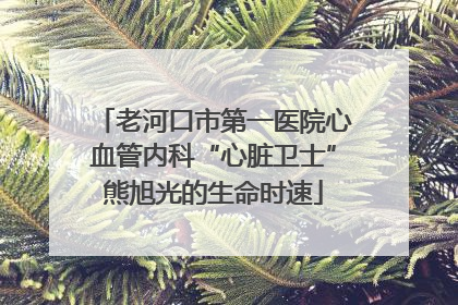 老河口市第一医院心血管内科“心脏卫士”熊旭光的生命时速