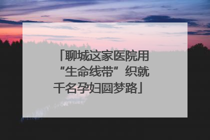 聊城这家医院用“生命线带”织就千名孕妇圆梦路