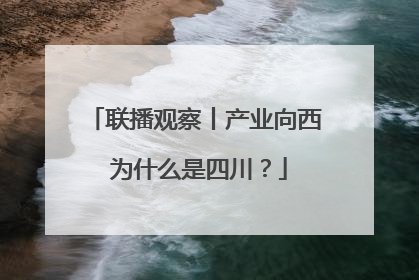 联播观察丨产业向西 为什么是四川？