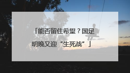 能否留住希望？国足明晚又迎“生死战”
