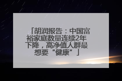胡润报告：中国富裕家庭数量连续2年下降，高净值人群最想要“健康”