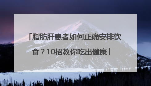 脂肪肝患者如何正确安排饮食？10招教你吃出健康