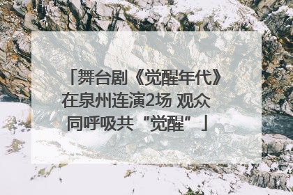 舞台剧《觉醒年代》在泉州连演2场 观众同呼吸共“觉醒”