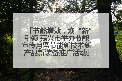 节能增效，焕“新”引领 嘉兴市举办节能宣传月暨节能新技术新产品新装备推广活动