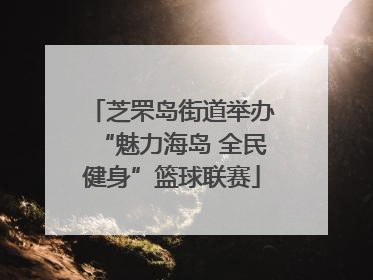 芝罘岛街道举办“魅力海岛 全民健身”篮球联赛
