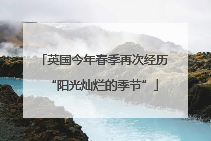 英国今年春季再次经历“阳光灿烂的季节”