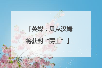 英媒：贝克汉姆将获封“爵士”