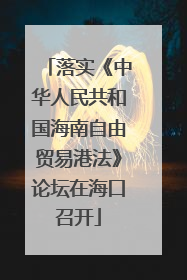 落实《中华人民共和国海南自由贸易港法》论坛在海口召开
