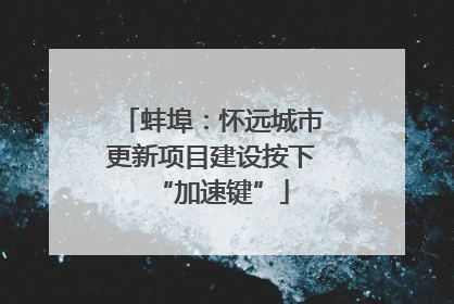 蚌埠：怀远城市更新项目建设按下“加速键”