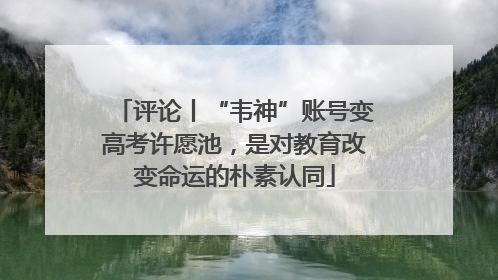 评论丨“韦神”账号变高考许愿池，是对教育改变命运的朴素认同