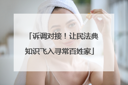 诉调对接！让民法典知识飞入寻常百姓家