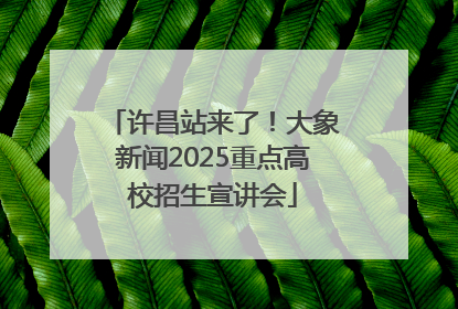 许昌站来了！大象新闻2025重点高校招生宣讲会