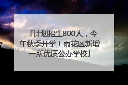 计划招生800人，今年秋季开学！雨花区新增一所优质公办学校
