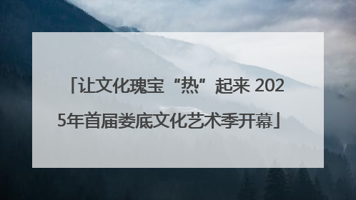 让文化瑰宝“热”起来 2025年首届娄底文化艺术季开幕