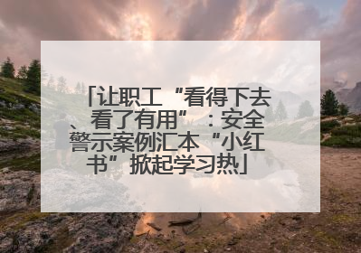 让职工“看得下去、看了有用”：安全警示案例汇本“小红书”掀起学习热