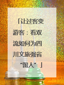 让过客变游客：看双流如何为四川文旅强省“留人”