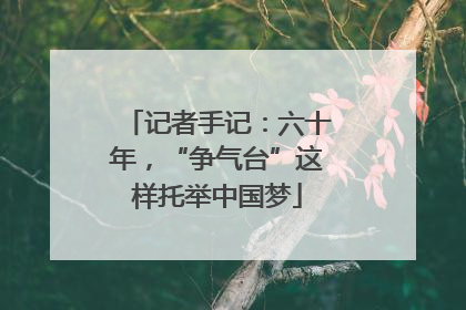 记者手记：六十年，“争气台”这样托举中国梦