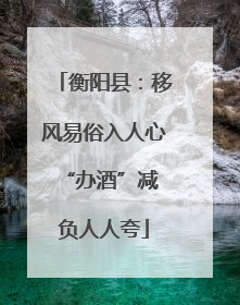 衡阳县：移风易俗入人心 “办酒”减负人人夸
