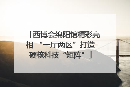 西博会绵阳馆精彩亮相 “一厅两区”打造硬核科技“矩阵”