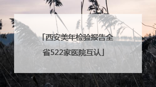 西安美年检验报告全省522家医院互认