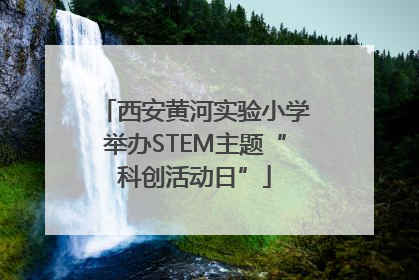 西安黄河实验小学举办STEM主题“科创活动日”