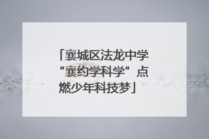 襄城区法龙中学“襄约学科学”点燃少年科技梦