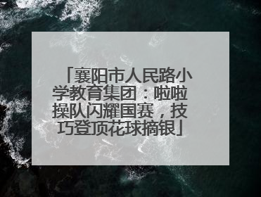 襄阳市人民路小学教育集团：啦啦操队闪耀国赛，技巧登顶花球摘银