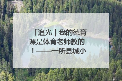 追光｜我的德育课是体育老师教的！——一所县城小学的思政课改革