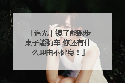 追光｜镜子能跑步 桌子能骑车 你还有什么理由不健身！