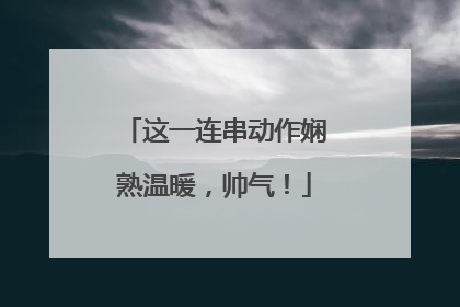 这一连串动作娴熟温暖，帅气！