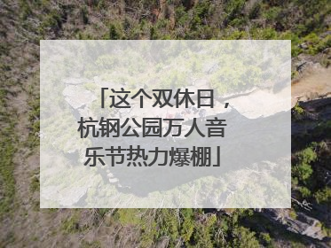 这个双休日，杭钢公园万人音乐节热力爆棚