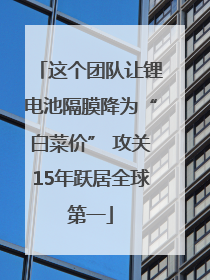 这个团队让锂电池隔膜降为“白菜价” 攻关15年跃居全球第一