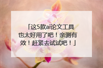 这5款ai论文工具也太好用了吧！亲测有效！赶紧去试试吧！